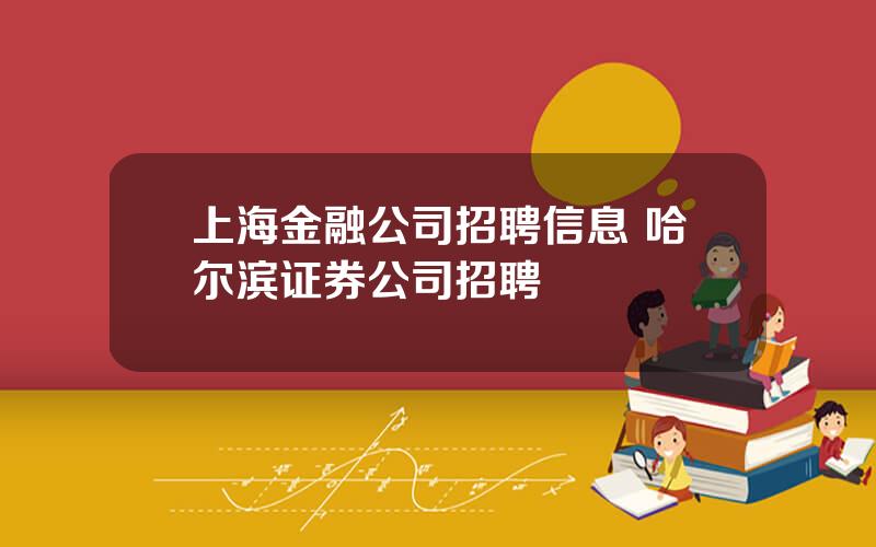 上海金融公司招聘信息 哈尔滨证券公司招聘